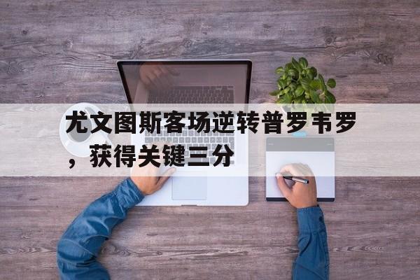 包含尤文图斯客场逆转普罗韦罗，获得关键三分的词条